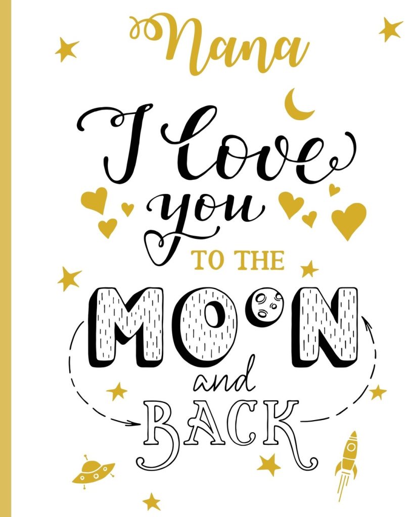 Nana I Love You To The Moon And Back: 100 Page Lined Notebook, Notes, Note Pad, Notebook Gift, Journal, Jotter, Notebook Gift, Personal Mothers Day, Easter, Birthday Gift, Christmas Gift Personalised